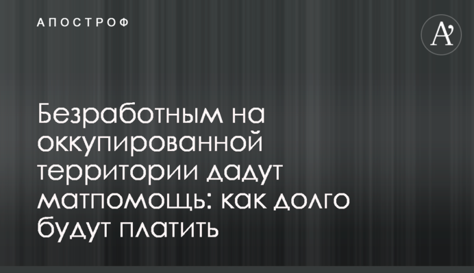 Безробітним на окупованій території дадуть матдопомогу: як довго платитимуть