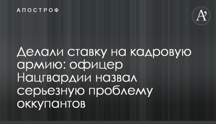 Робили ставку на кадрову армію: офіцер Нацгвардії назвав серйозну проблему окупантів