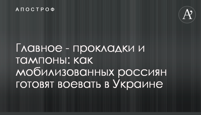 Головне – прокладки та тампони: як мобілізованих росіян готують воювати в Україні