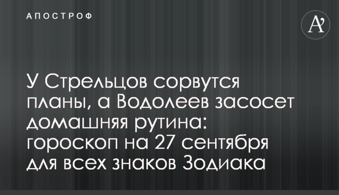 У Стрільців зірвуться плани, а Водоліїв засмокче домашня рутина: гороскоп на 27 вересня для всіх знаків Зодіаку
