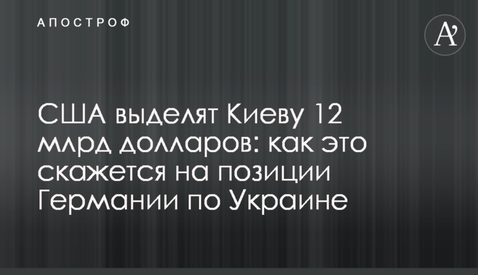 США виділять Києву 12 млрд доларів: як це позначиться на позиції Німеччини щодо України