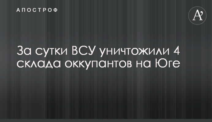 За добу ЗСУ знищили 4 склади окупантів на Півдні