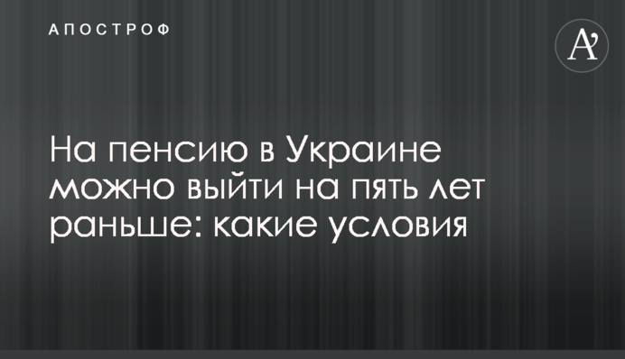 На пенсию в Украине можно выйти на пять лет раньше: какие условия