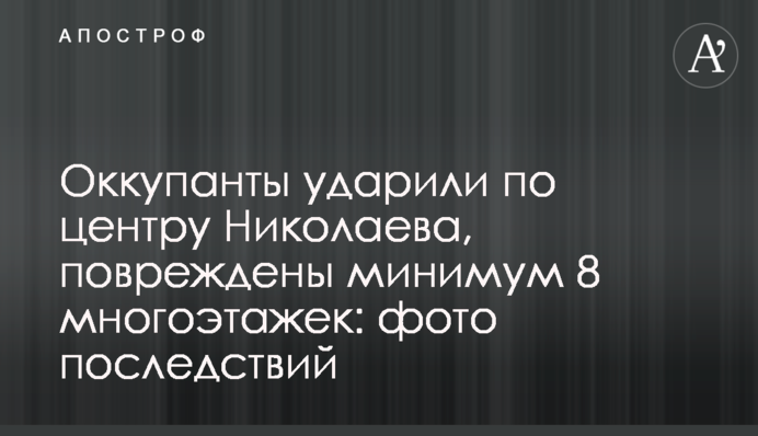 Окупанти вдарили по центру Миколаєва, пошкоджено щонайменше 8 багатоповерхівок: фото наслідків
