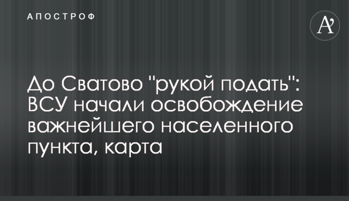 До Сватового "рукою подати": ЗСУ розпочали звільнення найважливішого населеного пункту, карта