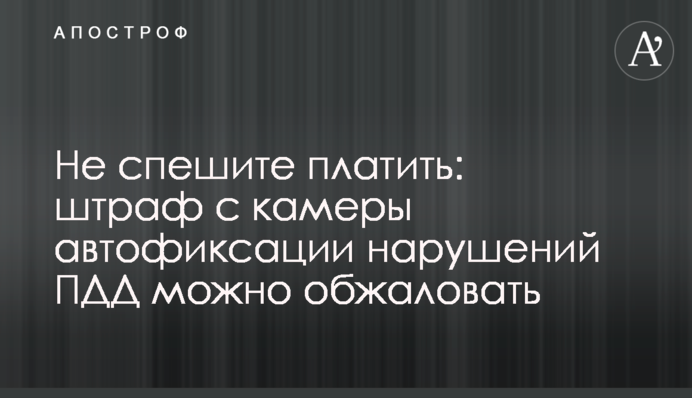 Не поспішайте платити: штраф з камери автофіксації порушень правил дорожнього руху можна оскаржити