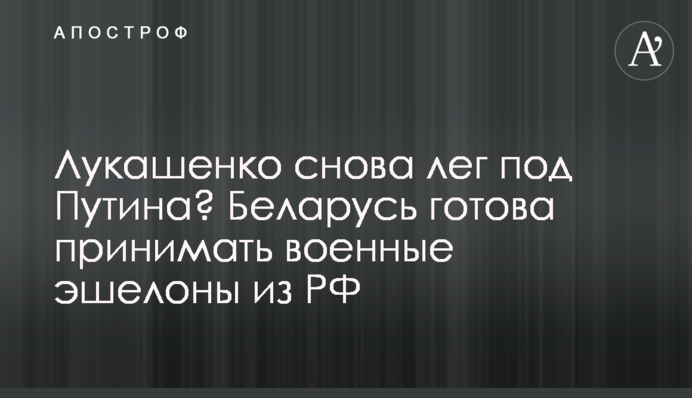 Лукашенко знову ліг під Путіна? Білорусь готова приймати військові ешелони з РФ