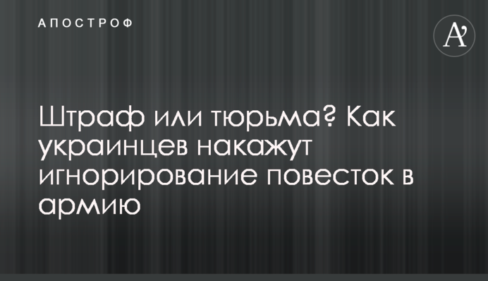 Штраф чи в'язниця? Як українців покарають ігнорування повісток до армії