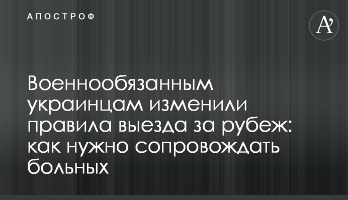 Військовозобов'язаним українцям змінили правила виїзду за кордон: як треба супроводжувати хворих