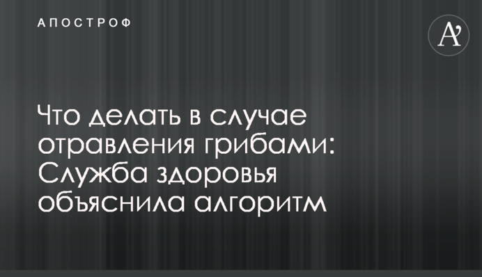 Що робити у разі отруєння грибами: Служба здоров'я пояснила алгоритм
