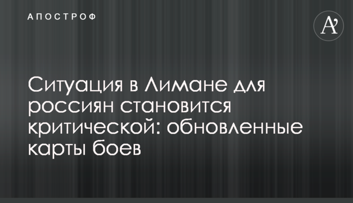 Ситуація в Лимані для росіян стає критичною: оновлені карти боїв
