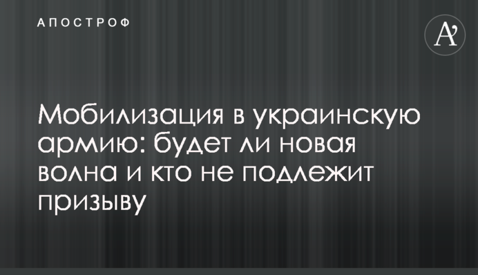 Мобилизация в украинскую армию: будет ли новая волна и кто не подлежит призыву