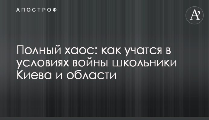 Полный хаос: как учатся в условиях войны школьники Киева и области