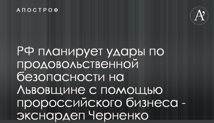 РФ планує удари по продовольчій безпеці на Львівщині через проросійський бізнес - екснардеп Черненко