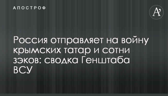 Россия отправляет на войну крымских татар и сотни зэков: сводка Генштаба ВСУ
