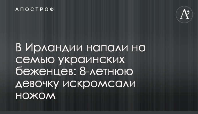 В Ирландии напали на семью украинских беженцев: 8-летнюю девочку искромсали ножом