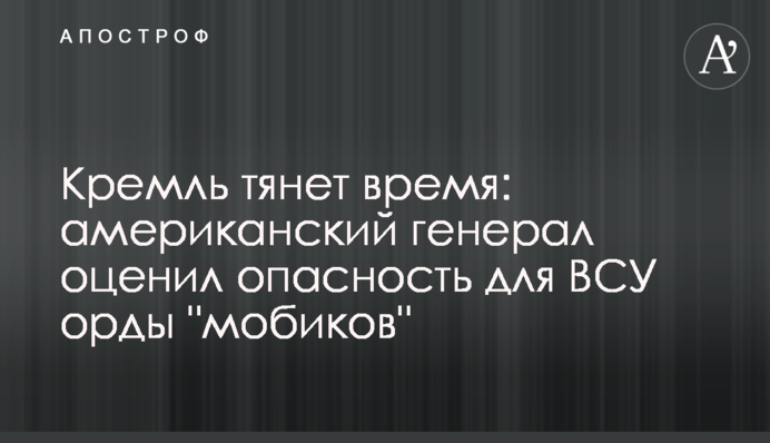 Кремль тягне час: американський генерал оцінив небезпеку для ЗСУ орди 