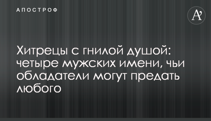 Хитрецы с гнилой душой: четыре мужских имени, чьи обладатели могут предать любого