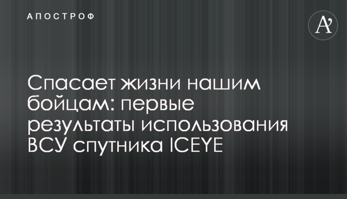 Спасает жизни нашим бойцам: первые результаты использования ВСУ спутника ICEYE