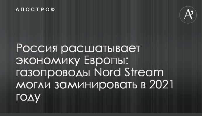 Росія розхитує економіку Європи: газопроводи Nord Stream могли замінувати у 2021 році