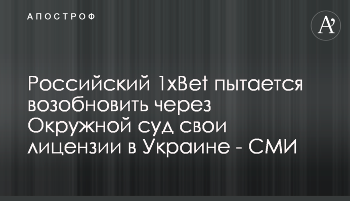 Российский 1xBet пытается возобновить через Окружной суд свои лицензии в Украине - СМИ