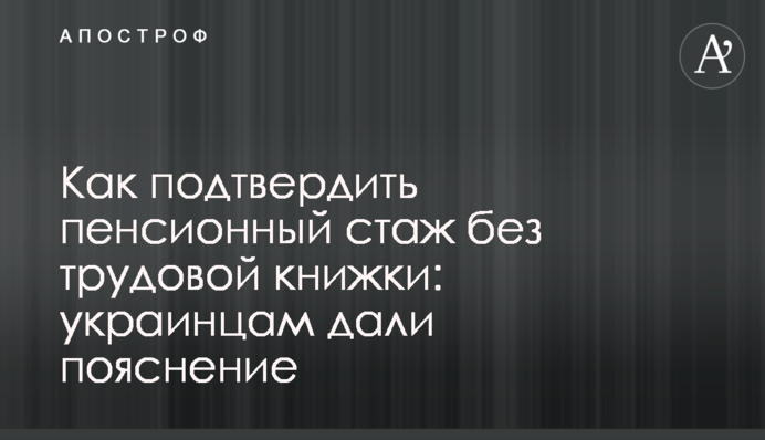 Как подтвердить пенсионный стаж без трудовой книжки: украинцам дали пояснение