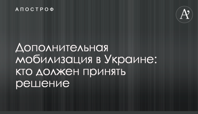Дополнительная мобилизация в Украине: кто должен принять решение