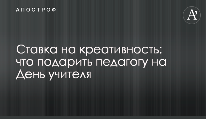 Ставка на креативність: що подарувати педагогові на День учителя