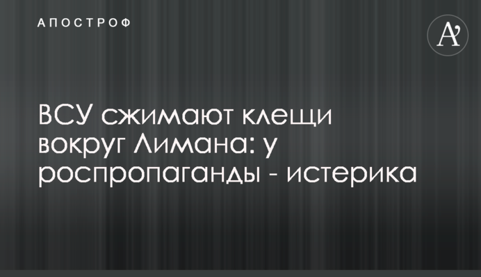 ЗСУ стискають кліщі навколо Лимана: у роспропаганди – істерика
