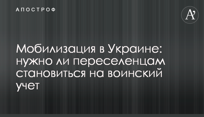 Мобілізація в Україні: чи потрібно переселенцям ставати на військовий облік