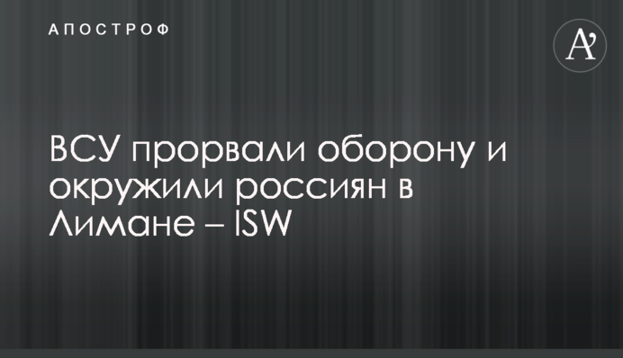 ВСУ прорвали оборону и окружили россиян в Лимане – ISW