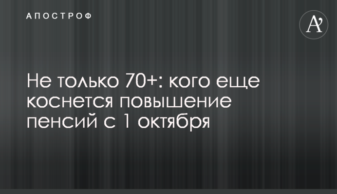 Не лише 70+: кого ще торкнеться підвищення пенсій із 1 жовтня
