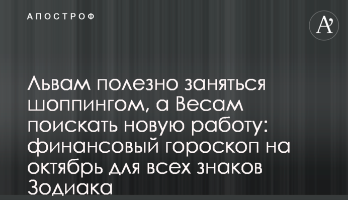 Левам корисно зайнятися шопінгом, а Терезам пошукати нову роботу: фінансовий гороскоп на жовтень для всіх знаків Зодіаку