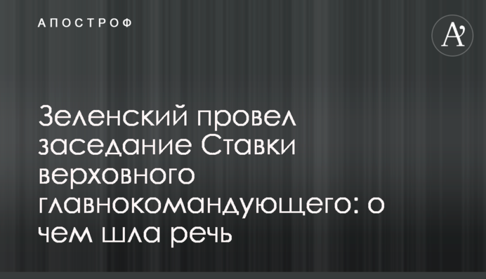Зеленський провів засідання Ставки верховного головнокомандувача: про що йшлося