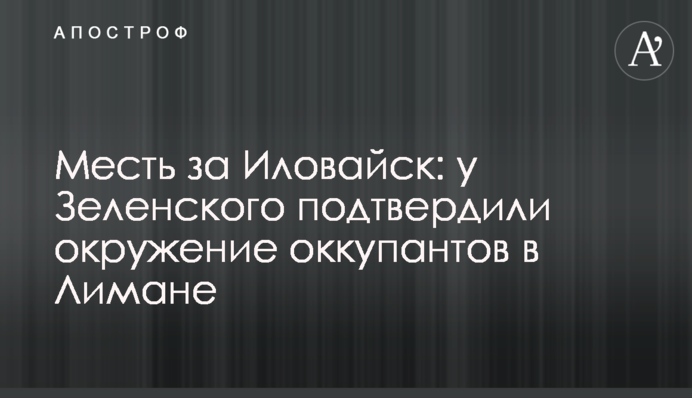 Помста за Іловайськ: у Зеленського підтвердили оточення окупантів у Лимані