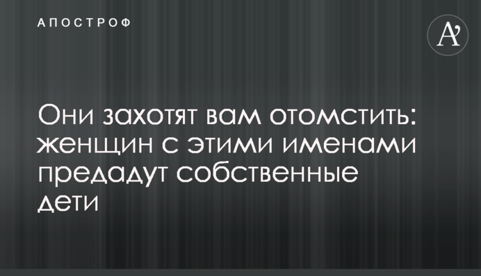 Вони захочуть вам помститися: жінок із цими іменами зрадять власні діти