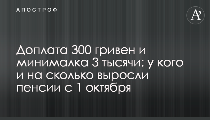 Доплата 300 гривен и минималка 3 тысячи: у кого и на сколько выросли пенсии с 1 октября