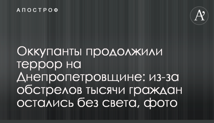 Окупанти продовжили терор на Дніпропетровщині: через обстріл тисячі громадян залишилися без світла, фото