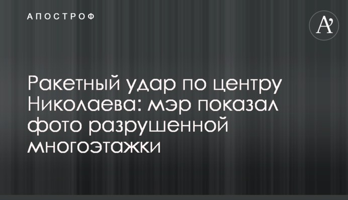 Ракетный удар по центру Николаева: мэр показал фото разрушенной многоэтажки