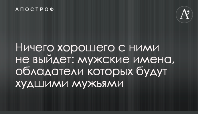 Нічого хорошого з ними не вийде: чоловічі імена, володарі яких будуть найгіршими чоловіками