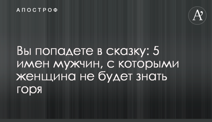 Ви потрапите до казки: 5 імен чоловіків, з якими жінка не знатиме горя