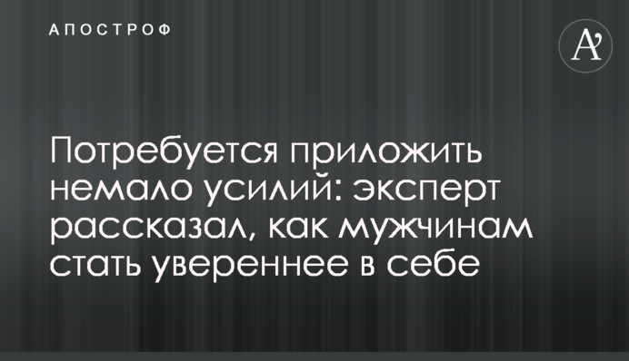 Потребуется приложить немало усилий: эксперт рассказал, как мужчинам стать увереннее в себе