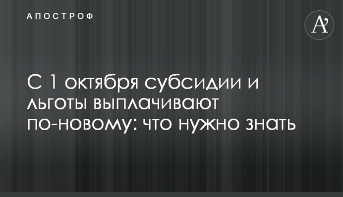 С 1 октября субсидии и льготы выплачивают по-новому: что нужно знать