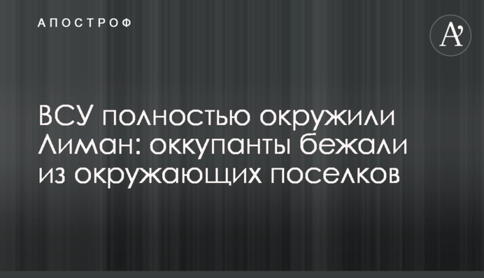 ВСУ полностью окружили Лиман: оккупанты бежали из окружающих поселков