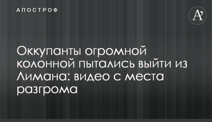 Оккупанты огромной колонной пытались выйти из Лимана: видео с места разгрома