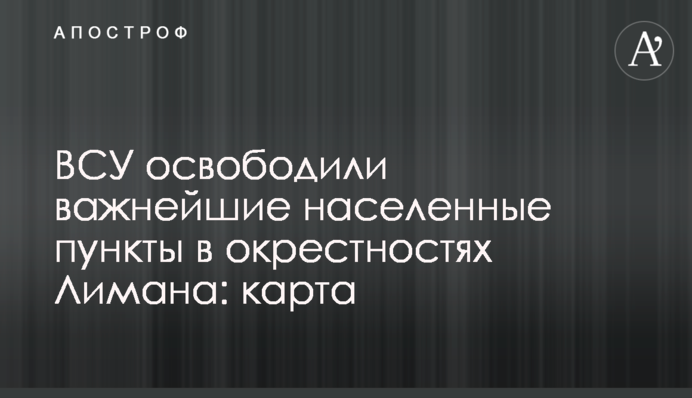 ВСУ освободили важнейшие населенные пункты в окрестностях Лимана: карта