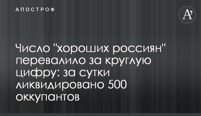 Число "хороших росіян" перевалило за круглу цифру: за добу ліквідовано 500 окупантів