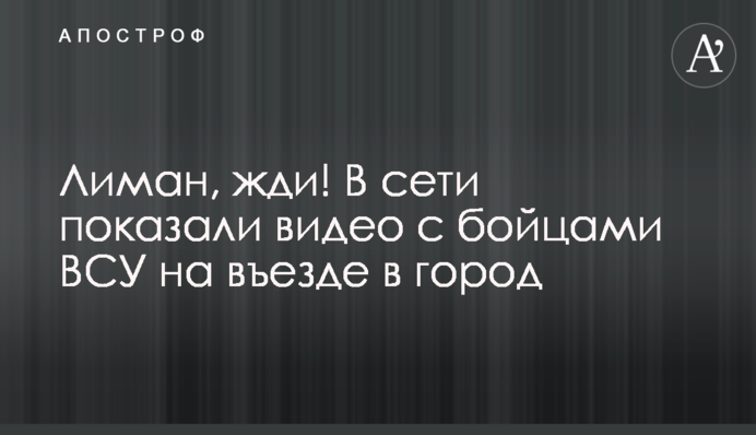 Лиман, чекай! У мережі показали відео з бійцями ЗСУ на в'їзді до міста