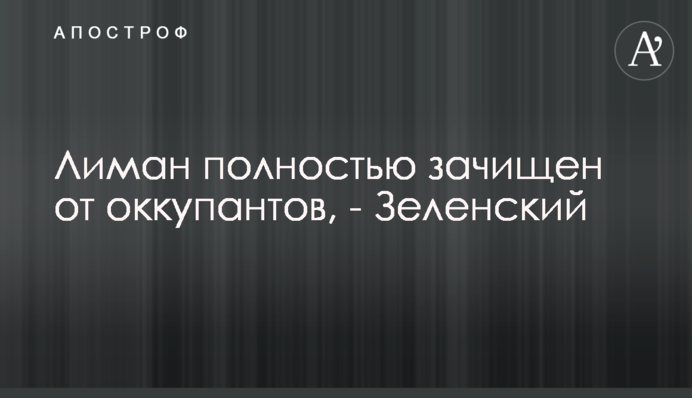 Лиман полностью зачищен от оккупантов, - Зеленский