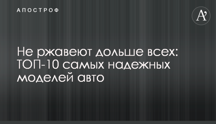 Не ржавеют дольше всех: ТОП-10 самых надежных моделей авто